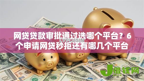 网贷贷款审批通过选哪个平台?6个申请网贷秒拒还有哪几个平台可以借推荐 网贷贷款审批通过选哪个平台?6个申请网贷秒拒还有哪几个平台可以借推荐