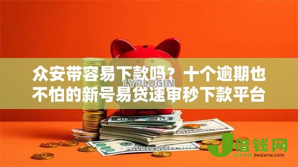 众安带容易下款吗?十个逾期也不怕的新号易贷速审秒下款平台 众安带容易下款吗?十个逾期也不怕的新号易贷速审秒下款平台