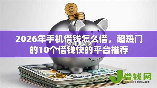 2026年手机借钱怎么借，超热门的10个借钱快的平台推荐
