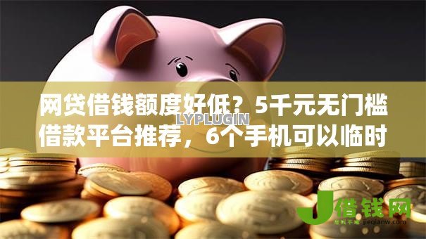 网贷借钱额度好低?5千元无门槛借款平台推荐,6个手机可以临时借钱的app盘点 网贷借钱额度好低?5千元无门槛借款平台推荐,6个手机可以临时借钱的app盘点