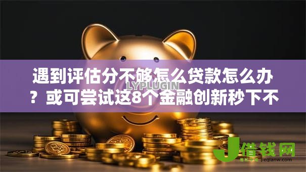 遇到评估分不够怎么贷款怎么办?或可尝试这8个金融创新秒下不要芝麻分的软件 遇到评估分不够怎么贷款怎么办?或可尝试这8个金融创新秒下不要芝麻分的软件