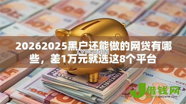 20262025黑户还能做的网贷有哪些，差1万元就选这8个平台