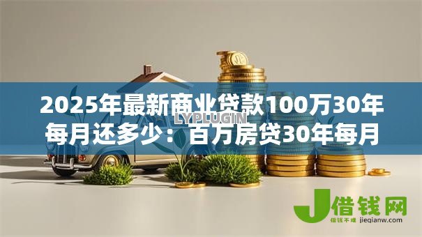 2025年最新商业贷款100万30年每月还多少：百万房贷30年每月需还多少钱