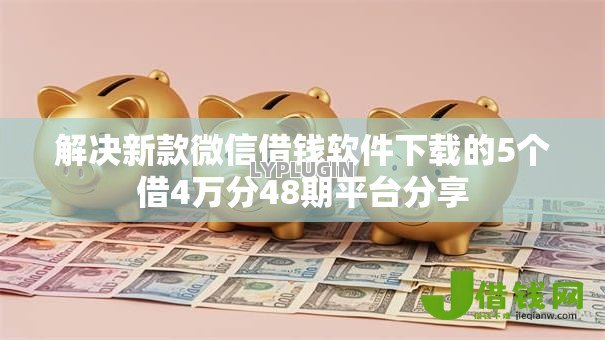 解决新款微信借钱软件下载的5个借4万分48期平台分享 解决新款微信借钱软件下载的5个借4万分48期平台分享