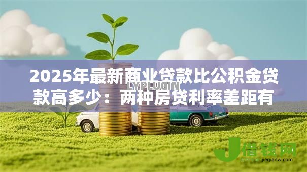 2025年最新商业贷款比公积金贷款高多少：两种房贷利率差距有多大