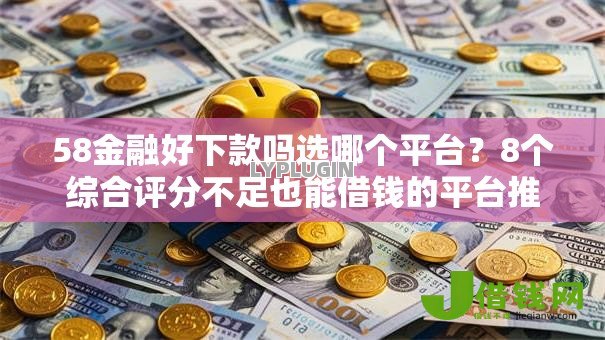 58金融好下款吗选哪个平台?8个综合评分不足也能借钱的平台推荐 58金融好下款吗选哪个平台?8个综合评分不足也能借钱的平台推荐
