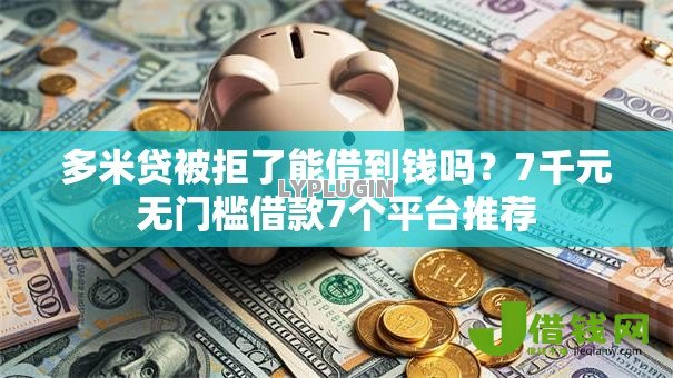 多米贷被拒了能借到钱吗?7千元无门槛借款7个平台推荐 多米贷被拒了能借到钱吗?7千元无门槛借款7个平台推荐