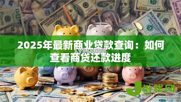 2025年最新商业贷款查询:如何查看商贷还款进度 2025年最新商业贷款查询:如何查看商贷还款进度