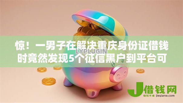 惊!一男子在解决重庆身份证借钱时竟然发现5个征信黑户到平台可以借到钱,事后分享了出来 惊!一男子在解决重庆身份证借钱时竟然发现5个征信黑户到平台可以借到钱,事后分享了出来