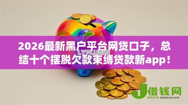 2026最新黑户平台网贷口子，总结十个摆脱欠款束缚贷款新app！