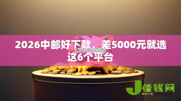 2026中邮好下款，差5000元就选这6个平台