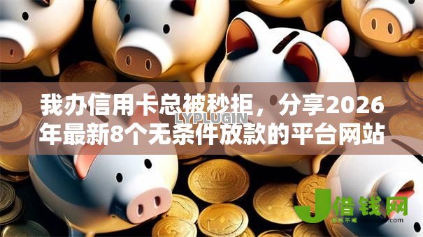 我办信用卡总被秒拒,分享2026年最新8个无条件放款的平台网站 我办信用卡总被秒拒,分享2026年最新8个无条件放款的平台网站