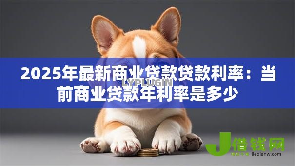 2025年最新商业贷款贷款利率：当前商业贷款年利率是多少
