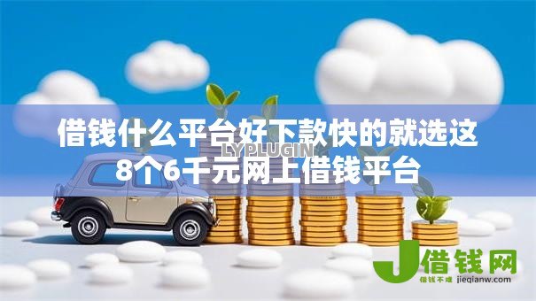 借钱什么平台好下款快的就选这8个6千元网上借钱平台 借钱什么平台好下款快的就选这8个6千元网上借钱平台