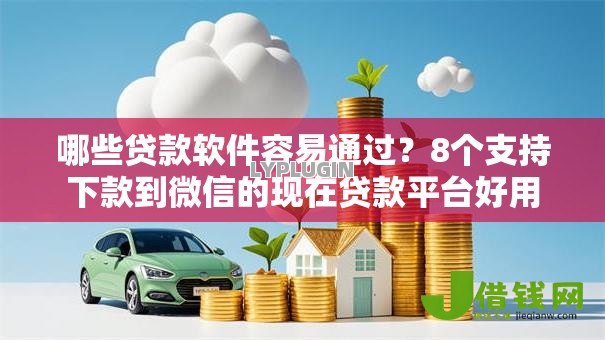 哪些贷款软件容易通过？8个支持下款到微信的现在贷款平台好用