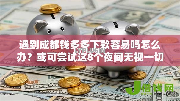 遇到成都钱多多下款容易吗怎么办?或可尝试这8个夜间无视一切秒下款的高炮口子 遇到成都钱多多下款容易吗怎么办?或可尝试这8个夜间无视一切秒下款的高炮口子