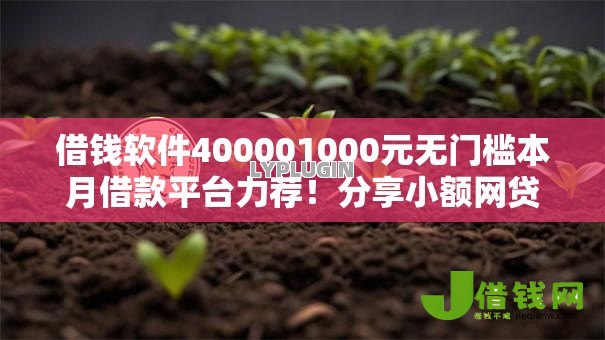借钱软件400001000元无门槛本月借款平台力荐!分享小额网贷口子1000元无门槛借款 借钱软件400001000元无门槛本月借款平台力荐!分享小额网贷口子1000元无门槛借款