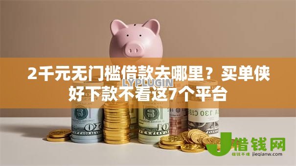 2千元无门槛借款去哪里?买单侠好下款不看这7个平台 2千元无门槛借款去哪里?买单侠好下款不看这7个平台