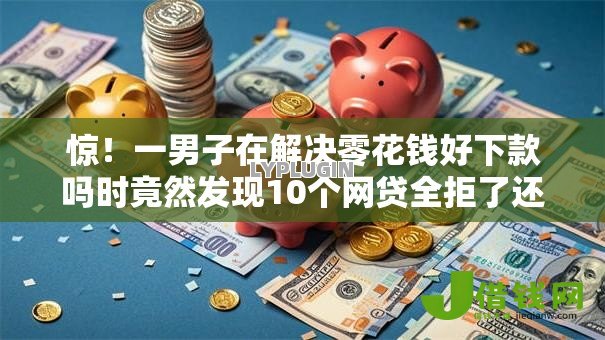 惊!一男子在解决零花钱好下款吗时竟然发现10个网贷全拒了还能撸的口子,事后分享了出来 惊!一男子在解决零花钱好下款吗时竟然发现10个网贷全拒了还能撸的口子,事后分享了出来