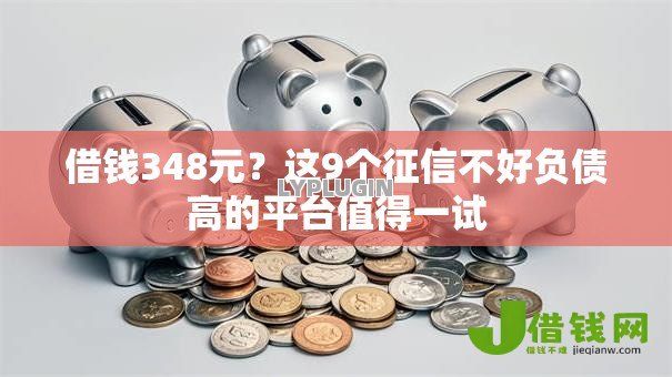 借钱348元?这9个征信不好负债高的平台值得一试 借钱348元?这9个征信不好负债高的平台值得一试