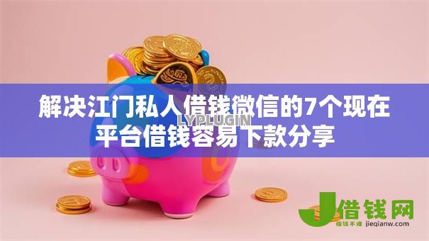 解决江门私人借钱微信的7个现在平台借钱容易下款分享