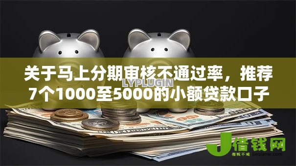 关于马上分期审核不通过率，推荐7个1000至5000的小额贷款口子给你