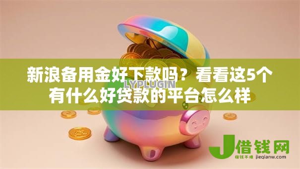 新浪备用金好下款吗?看看这5个有什么好贷款的平台怎么样 新浪备用金好下款吗?看看这5个有什么好贷款的平台怎么样