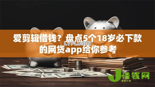 爱剪辑借钱?盘点5个18岁必下款的网贷app给你参考 爱剪辑借钱?盘点5个18岁必下款的网贷app给你参考