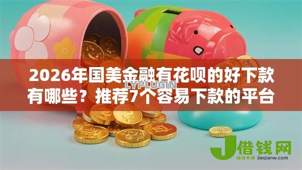 2026年国美金融有花呗的好下款有哪些?推荐7个容易下款的平台 2026年国美金融有花呗的好下款有哪些?推荐7个容易下款的平台