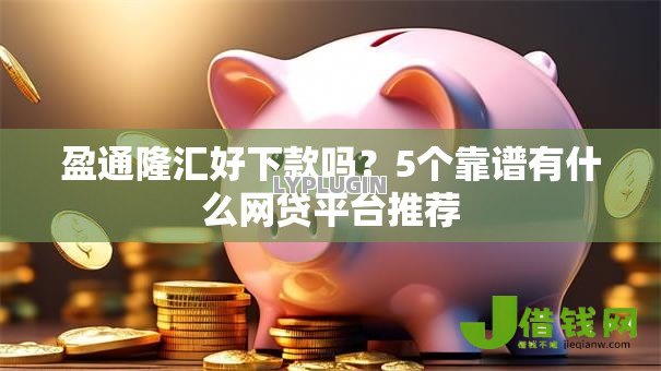 盈通隆汇好下款吗?5个靠谱有什么网贷平台推荐 盈通隆汇好下款吗?5个靠谱有什么网贷平台推荐