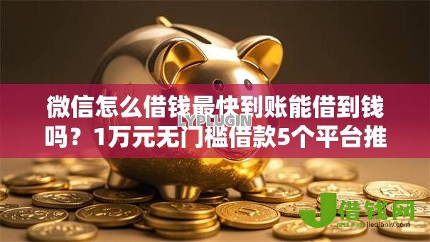 微信怎么借钱最快到账能借到钱吗？1万元无门槛借款5个平台推荐