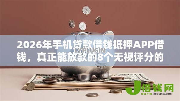 2026年手机贷款借钱抵押APP借钱,真正能放款的8个无视评分的贷款平台推荐 2026年手机贷款借钱抵押APP借钱,真正能放款的8个无视评分的贷款平台推荐