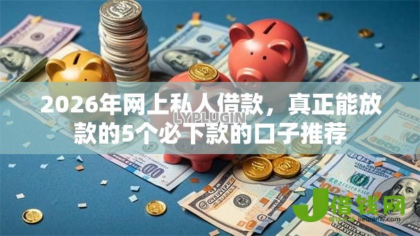 2026年网上私人借款,真正能放款的5个必下款的口子推荐 2026年网上私人借款,真正能放款的5个必下款的口子推荐