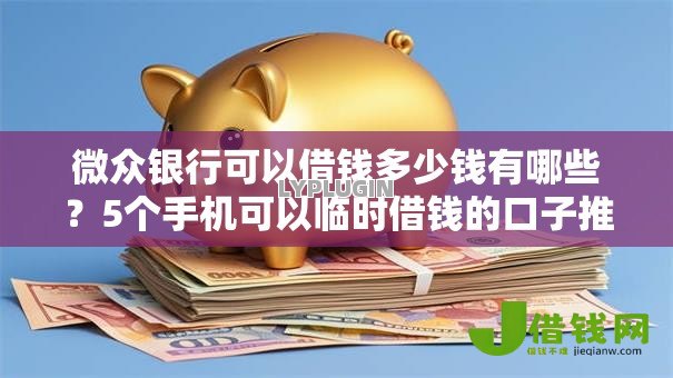 微众银行可以借钱多少钱有哪些？5个手机可以临时借钱的口子推荐给你