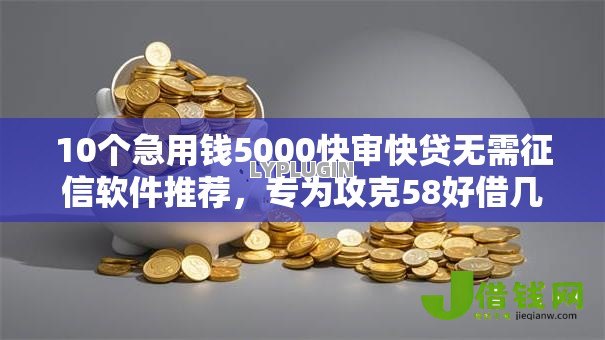 10个急用钱5000快审快贷无需征信软件推荐,专为攻克58好借几点下款难题 10个急用钱5000快审快贷无需征信软件推荐,专为攻克58好借几点下款难题