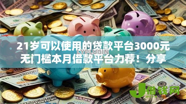 21岁可以使用的贷款平台3000元无门槛本月借款平台力荐!分享小额网贷口子3000元无门槛借款 21岁可以使用的贷款平台3000元无门槛本月借款平台力荐!分享小额网贷口子3000元无门槛借款