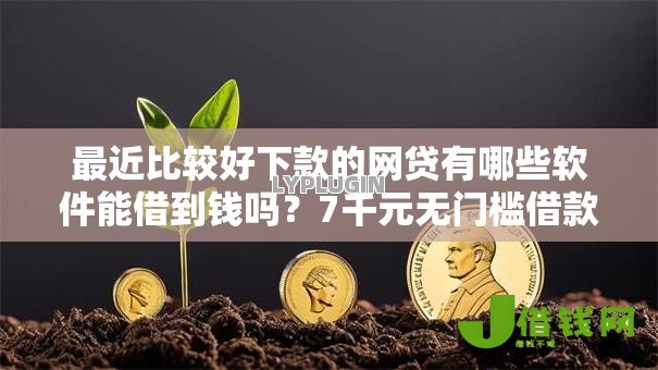 最近比较好下款的网贷有哪些软件能借到钱吗?7千元无门槛借款5个平台推荐 最近比较好下款的网贷有哪些软件能借到钱吗?7千元无门槛借款5个平台推荐