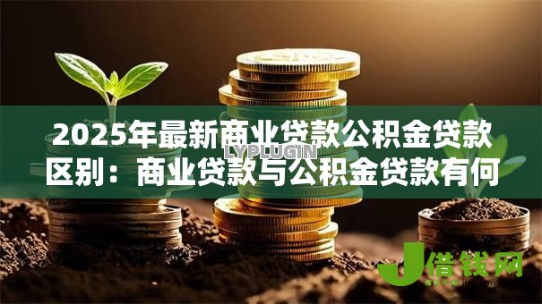 2025年最新商业贷款公积金贷款区别：商业贷款与公积金贷款有何不同
