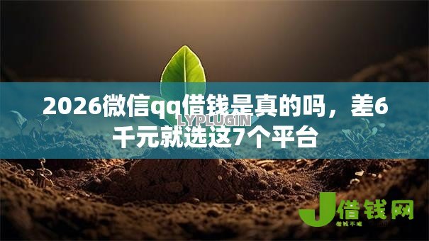 2026微信qq借钱是真的吗，差6千元就选这7个平台