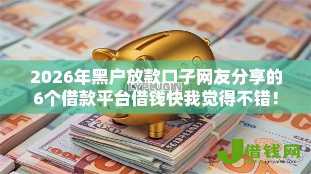 2026年黑户放款口子网友分享的6个借款平台借钱快我觉得不错! 2026年黑户放款口子网友分享的6个借款平台借钱快我觉得不错!