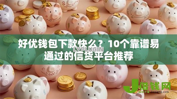 好优钱包下款快么?10个靠谱易通过的信货平台推荐 好优钱包下款快么?10个靠谱易通过的信货平台推荐
