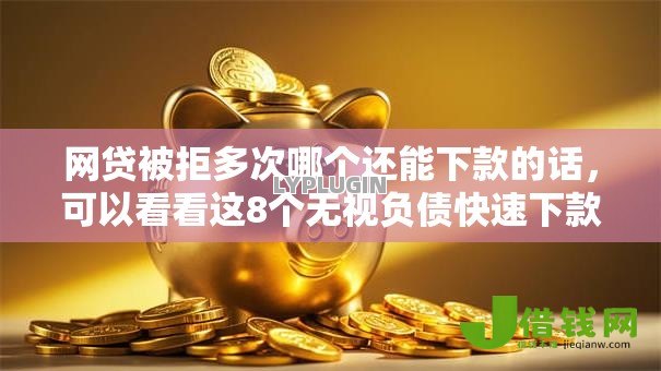 网贷被拒多次哪个还能下款的话,可以看看这8个无视负债快速下款长期网贷的软件 网贷被拒多次哪个还能下款的话,可以看看这8个无视负债快速下款长期网贷的软件
