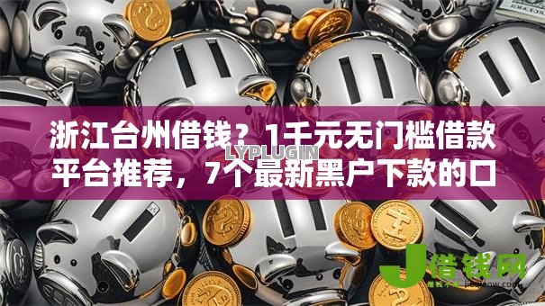 浙江台州借钱？1千元无门槛借款平台推荐，7个最新黑户下款的口子盘点