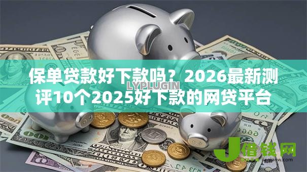 保单贷款好下款吗？2026最新测评10个2025好下款的网贷平台