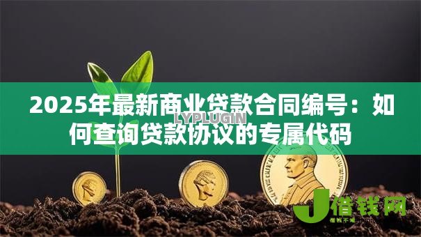 2025年最新商业贷款合同编号:如何查询贷款协议的专属代码 2025年最新商业贷款合同编号:如何查询贷款协议的专属代码