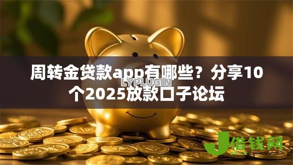 周转金贷款app有哪些？分享10个2025放款口子论坛