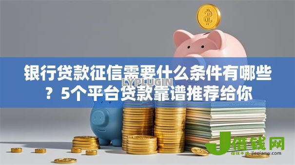 银行贷款征信需要什么条件有哪些?5个平台贷款靠谱推荐给你 银行贷款征信需要什么条件有哪些?5个平台贷款靠谱推荐给你