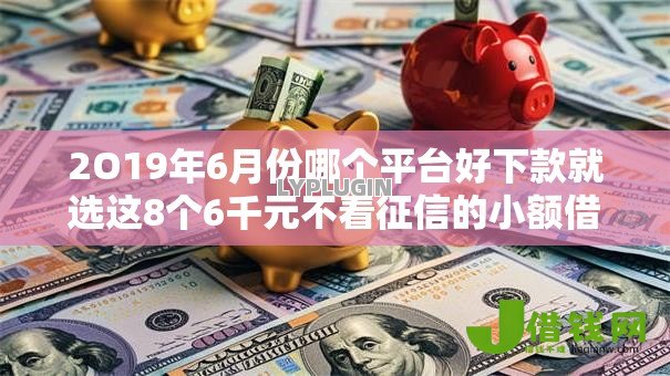 2O19年6月份哪个平台好下款就选这8个6千元不看征信的小额借款平台