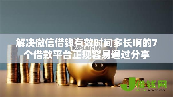解决微信借钱有效时间多长啊的7个借款平台正规容易通过分享 解决微信借钱有效时间多长啊的7个借款平台正规容易通过分享