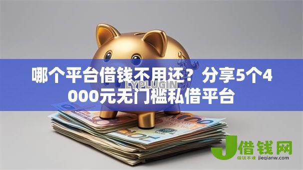 哪个平台借钱不用还?分享5个4000元无门槛私借平台 哪个平台借钱不用还?分享5个4000元无门槛私借平台